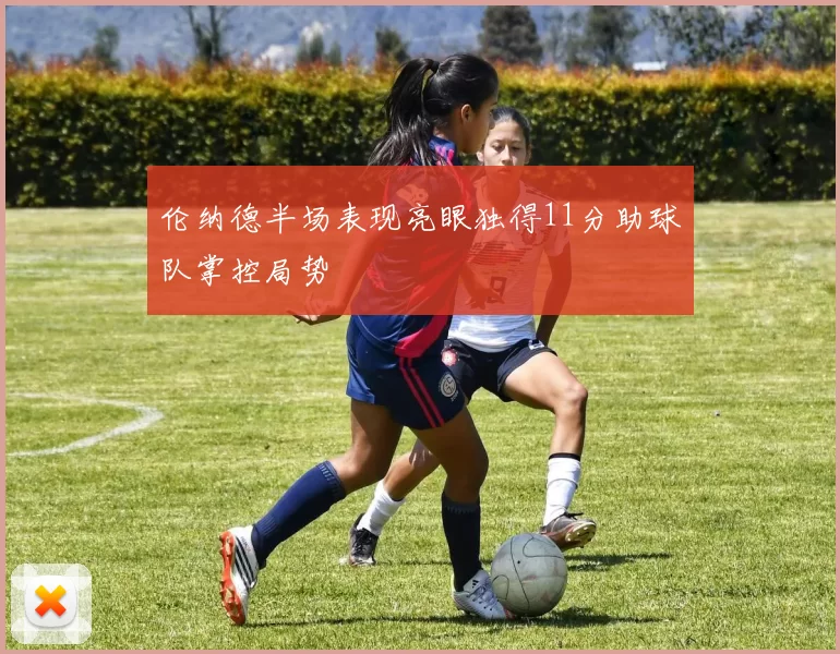 伦纳德半场表现亮眼独得11分助球队掌控局势