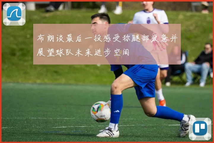布朗谈最后一投感受称腿部疲惫并展望球队未来进步空间